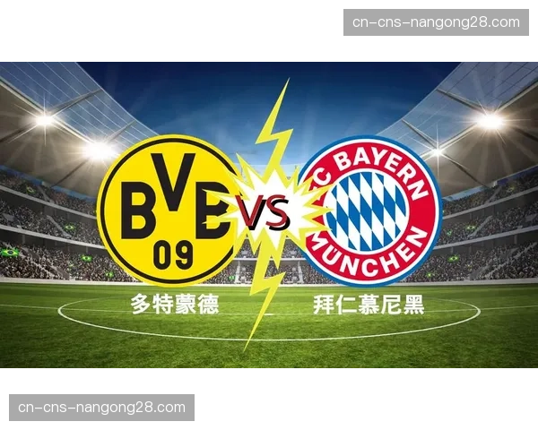 拜仁慕尼黑vs多特蒙德前瞻：国家德比或将直接决定沙拉盘归属